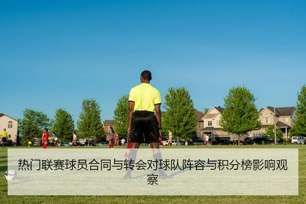 热门联赛球员合同与转会对球队阵容与积分榜影响观察