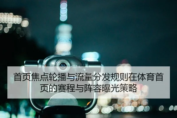 首页焦点轮播与流量分发规则在体育首页的赛程与阵容曝光策略 | leyu